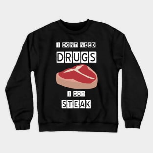 I need no drugs, i get steak Crewneck Sweatshirt